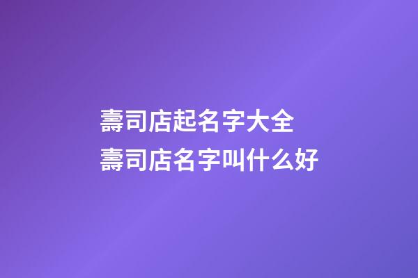 壽司店起名字大全 壽司店名字叫什么好-第1張-店鋪起名-玄機派